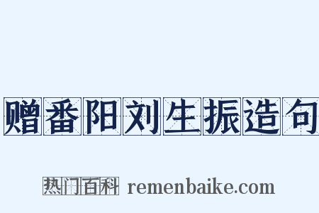 赠番阳刘生振造句是什么意思的图片